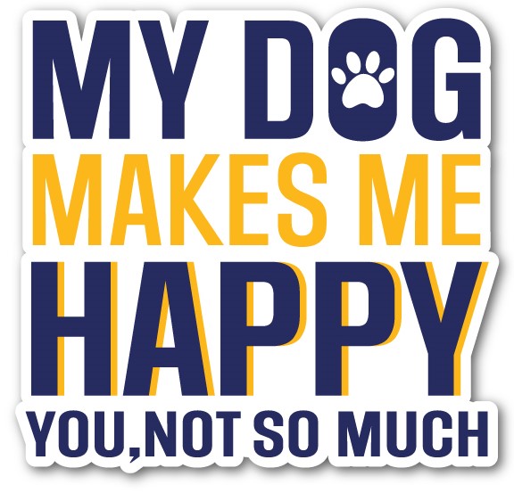 MY DOG MAKE ME HAPPY. YOU NOT SO MUCH - STICKER