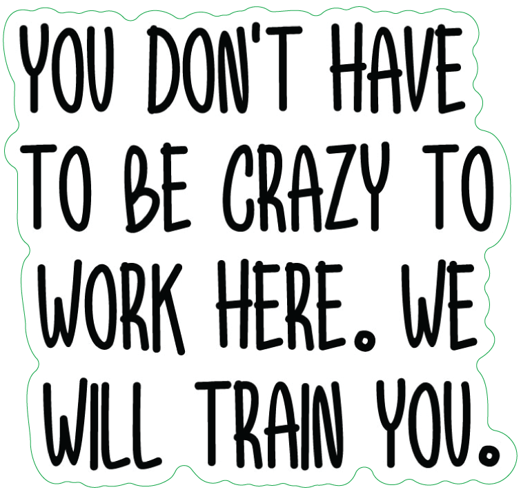 YOU DON'T HAVE TO BE CRAZY TO WORK HERE - STICKER