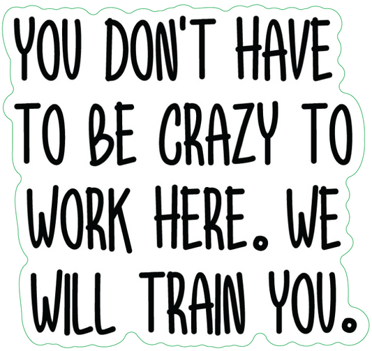 YOU DON'T HAVE TO BE CRAZY TO WORK HERE - STICKER