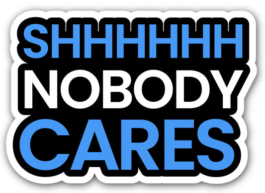 SHHHHHH NOBODY CARES - STICKER
